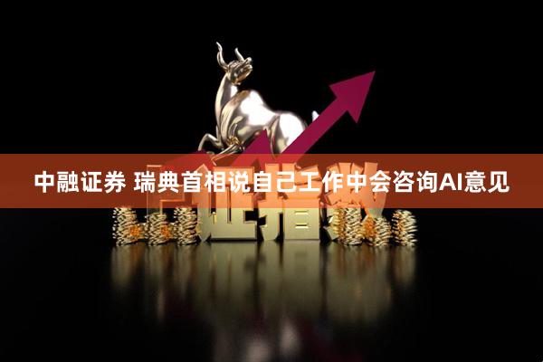 中融证券 瑞典首相说自己工作中会咨询AI意见