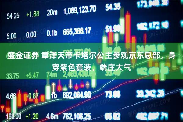 盛金证券 章泽天带卡塔尔公主参观京东总部，身穿紫色套装，端庄大气