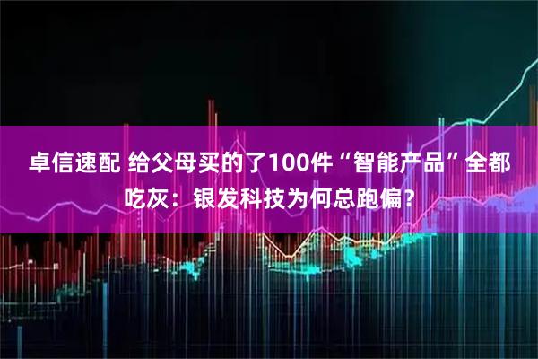 卓信速配 给父母买的了100件“智能产品”全都吃灰：银发科技为何总跑偏？